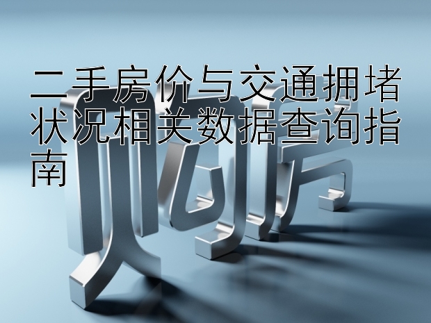 二手房价与交通拥堵状况相关数据查询指南